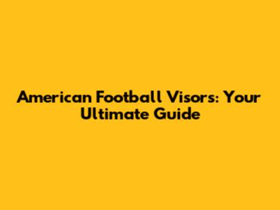 American Football Visors: Your Ultimate Guide
