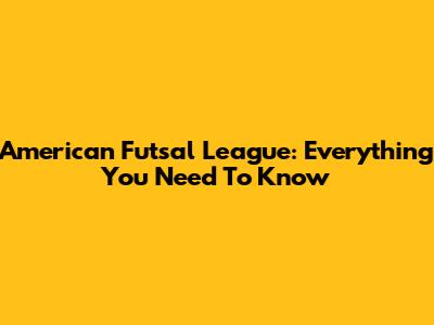 American Futsal League: Everything You Need To Know