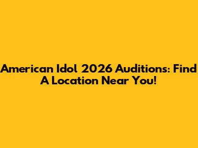 American Idol 2026 Auditions: Find A Location Near You!