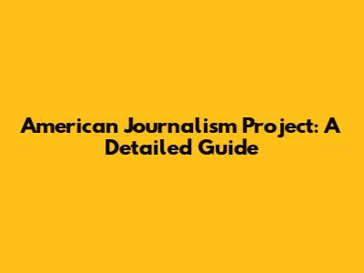 American Journalism Project: A Detailed Guide