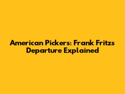 American Pickers: Frank Fritz's Departure Explained