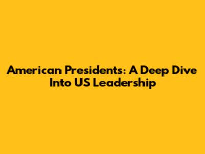 American Presidents: A Deep Dive Into US Leadership