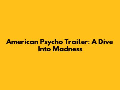 American Psycho Trailer: A Dive Into Madness