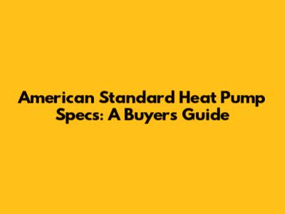 American Standard Heat Pump Specs: A Buyer's Guide