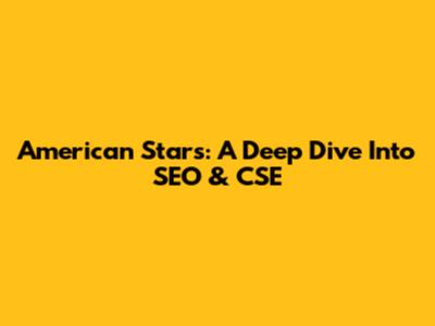 American Stars: A Deep Dive Into SEO & CSE