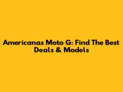 Americanas Moto G: Find The Best Deals & Models