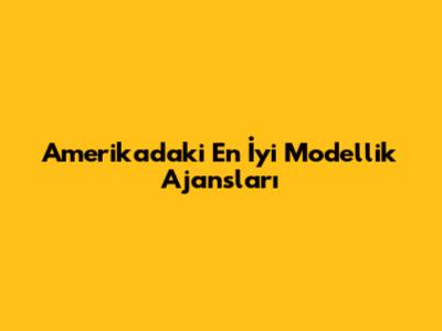 Amerika'daki En İyi Modellik Ajansları