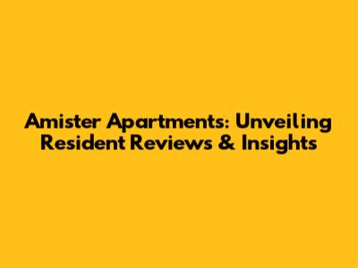 Amister Apartments: Unveiling Resident Reviews & Insights