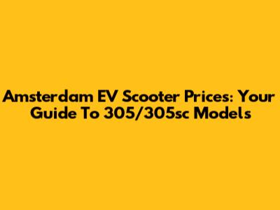 Amsterdam EV Scooter Prices: Your Guide To 305/305sc Models