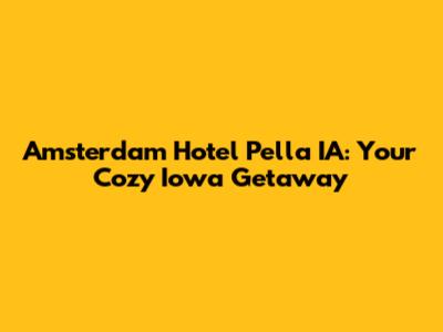 Amsterdam Hotel Pella IA: Your Cozy Iowa Getaway