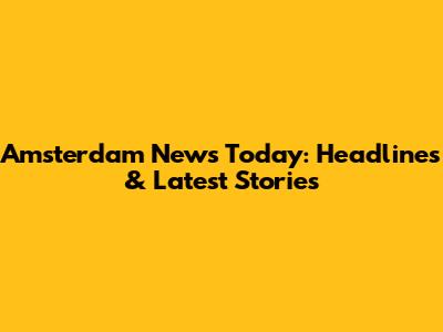 Amsterdam News Today: Headlines & Latest Stories