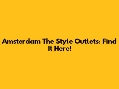 Amsterdam The Style Outlets: Find It Here!