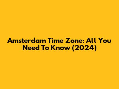 Amsterdam Time Zone: All You Need To Know (2024)
