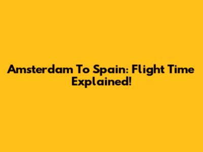 Amsterdam To Spain: Flight Time Explained!