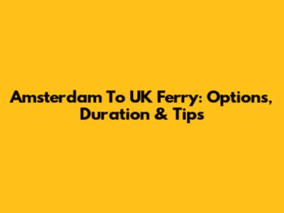 Amsterdam To UK Ferry: Options, Duration & Tips