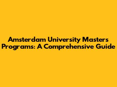Amsterdam University Master's Programs: A Comprehensive Guide