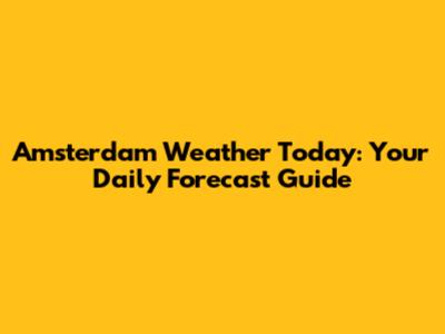 Amsterdam Weather Today: Your Daily Forecast Guide
