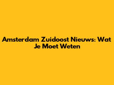 Amsterdam Zuidoost Nieuws: Wat Je Moet Weten
