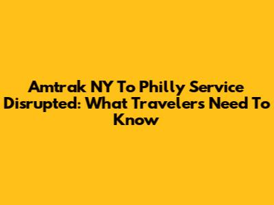 Amtrak NY To Philly Service Disrupted: What Travelers Need To Know
