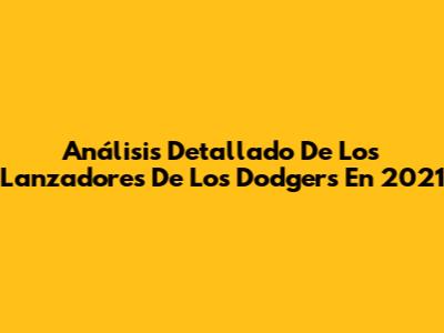 Análisis Detallado De Los Lanzadores De Los Dodgers En 2021