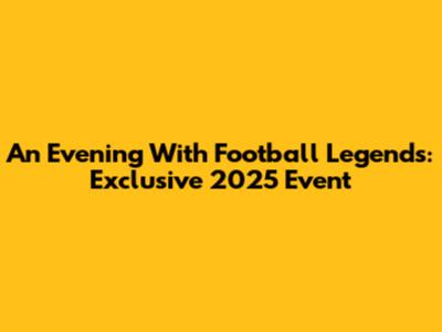 An Evening With Football Legends: Exclusive 2025 Event