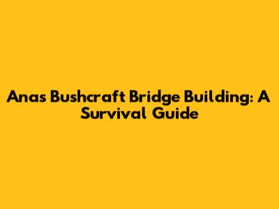 Ana's Bushcraft Bridge Building: A Survival Guide
