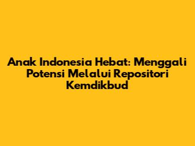 Anak Indonesia Hebat: Menggali Potensi Melalui Repositori Kemdikbud
