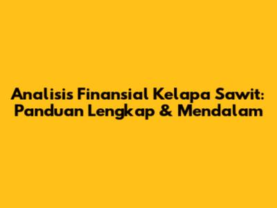 Analisis Finansial Kelapa Sawit: Panduan Lengkap & Mendalam