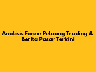 Analisis Forex: Peluang Trading & Berita Pasar Terkini