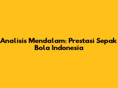 Analisis Mendalam: Prestasi Sepak Bola Indonesia