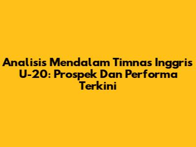 Analisis Mendalam Timnas Inggris U-20: Prospek Dan Performa Terkini