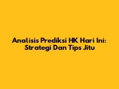Analisis Prediksi HK Hari Ini: Strategi Dan Tips Jitu