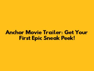 Anchor Movie Trailer: Get Your First Epic Sneak Peek!