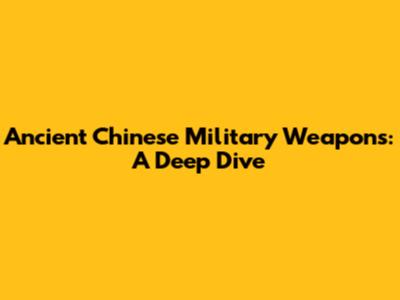 Ancient Chinese Military Weapons: A Deep Dive