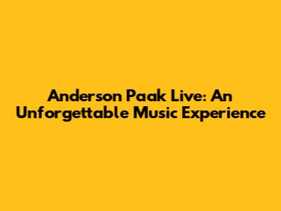 Anderson Paak Live: An Unforgettable Music Experience