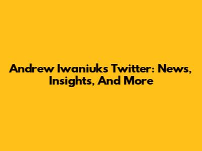 Andrew Iwaniuk's Twitter: News, Insights, And More