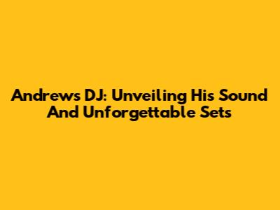 Andrews DJ: Unveiling His Sound And Unforgettable Sets