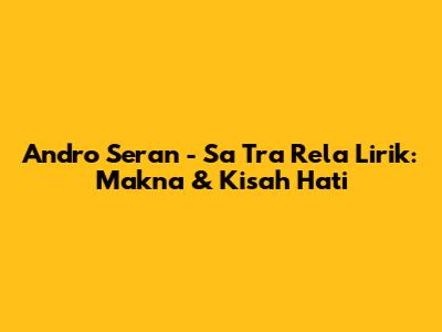 Andro Seran - Sa Tra Rela Lirik: Makna & Kisah Hati
