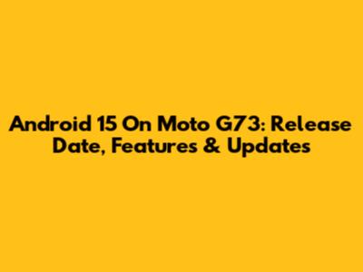 Android 15 On Moto G73: Release Date, Features & Updates