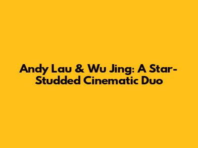 Andy Lau & Wu Jing: A Star-Studded Cinematic Duo