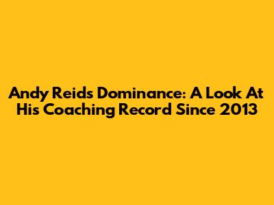 Andy Reid's Dominance: A Look At His Coaching Record Since 2013
