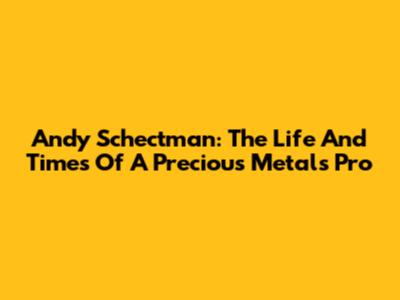 Andy Schectman: The Life And Times Of A Precious Metals Pro
