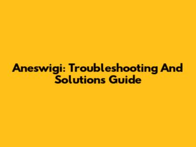 Aneswigi: Troubleshooting And Solutions Guide
