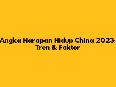 Angka Harapan Hidup China 2023: Tren & Faktor