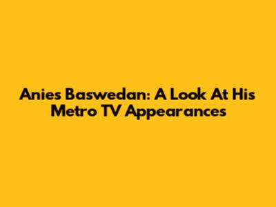Anies Baswedan: A Look At His Metro TV Appearances