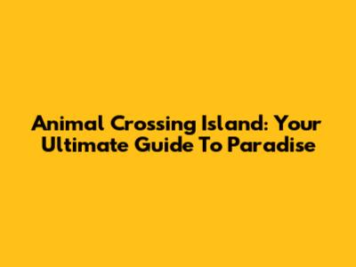 Animal Crossing Island: Your Ultimate Guide To Paradise