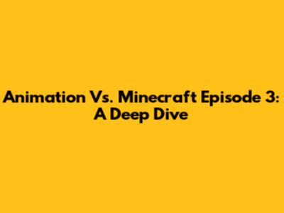 Animation Vs. Minecraft Episode 3: A Deep Dive