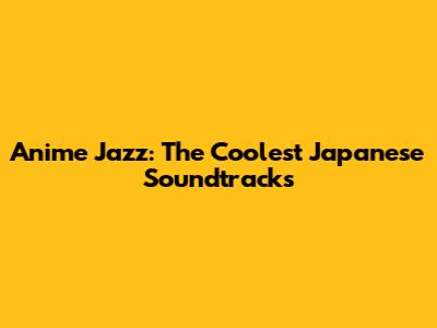 Anime Jazz: The Coolest Japanese Soundtracks