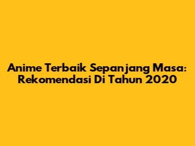 Anime Terbaik Sepanjang Masa: Rekomendasi Di Tahun 2020