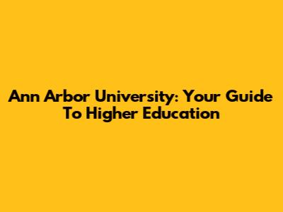 Ann Arbor University: Your Guide To Higher Education